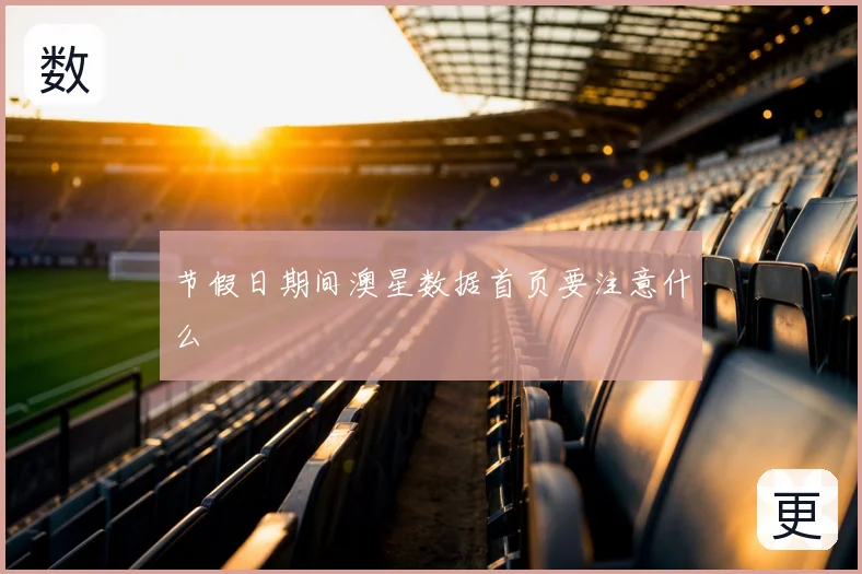 节假日期间澳星数据首页要注意什么