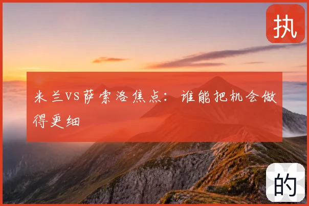 米兰vs萨索洛焦点：谁能把机会做得更细