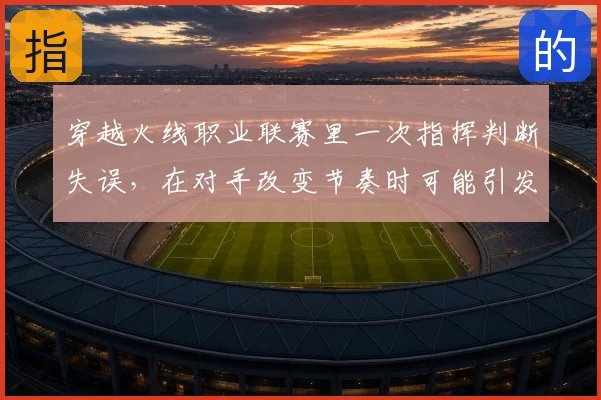 穿越火线职业联赛里一次指挥判断失误,在对手改变节奏时可能引发什么连锁变化